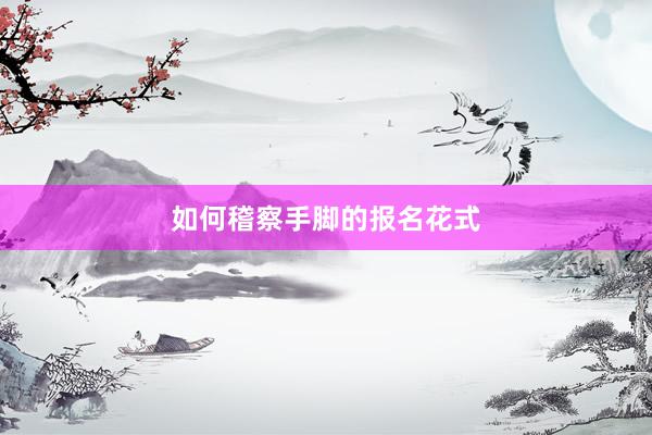 如何稽察手脚的报名花式