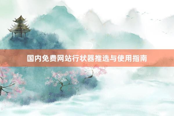 国内免费网站行状器推选与使用指南