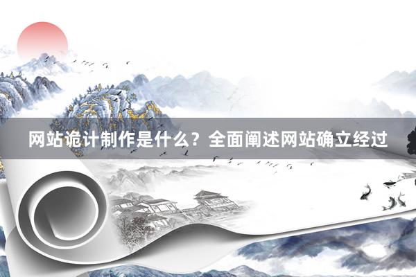 网站诡计制作是什么？全面阐述网站确立经过